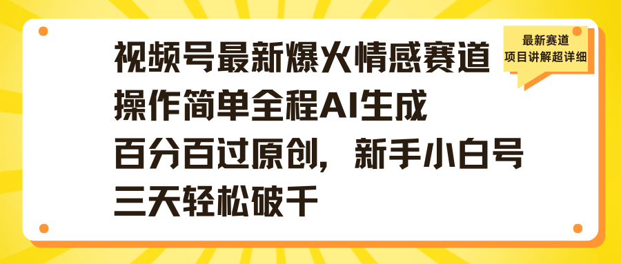 视频号最新爆火情感赛道操作简单全程AI生成百分百过原创，新手小白号三天轻松破千网创吧-网创项目资源站-副业项目-创业项目-搞钱项目搞钱网创吧