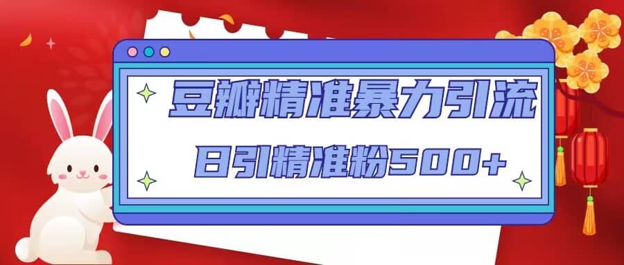 豆瓣精准暴力引流，日引精准粉500+【12视频课】网创吧-网创项目资源站-副业项目-创业项目-搞钱项目搞钱网创吧