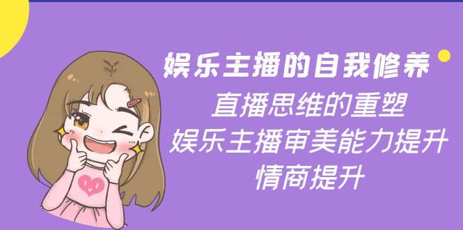 娱乐主播的自我修养，直播思维的重塑，娱乐主播审美能力提升，情商提升搞钱网创吧-网创项目资源站-副业项目-创业项目-搞钱项目搞钱网创吧
