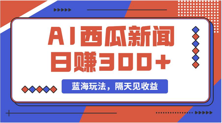 蓝海最新玩法西瓜视频原创搞笑新闻当天有收益单号日赚300+项目网创吧-网创项目资源站-副业项目-创业项目-搞钱项目搞钱网创吧