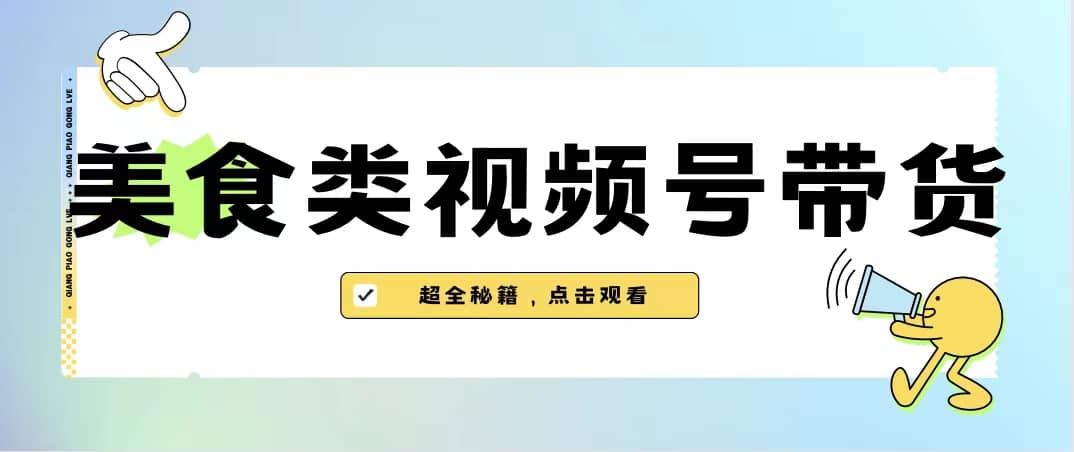 美食类视频号带货【内含去重方法】网创吧-网创项目资源站-副业项目-创业项目-搞钱项目搞钱网创吧