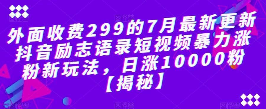 外面收费299的7月最新更新抖音励志语录短视频暴力涨粉新玩法，日涨10000粉【揭秘】网创吧-网创项目资源站-副业项目-创业项目-搞钱项目搞钱网创吧