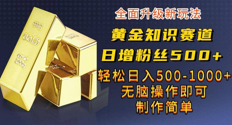 黄金知识赛道，一条作品涨粉500+，私域高利润单品转化，一部手机轻松实现日入500【揭秘】网创吧-网创项目资源站-副业项目-创业项目-搞钱项目搞钱网创吧