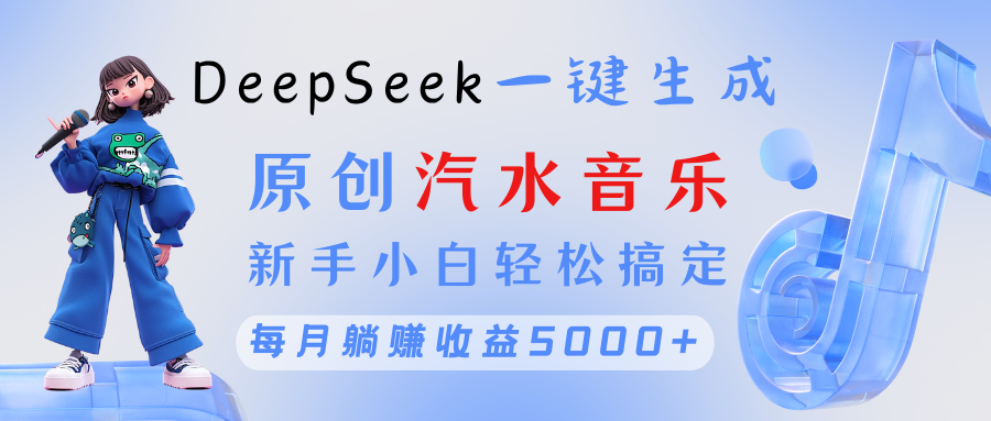 原创汽水音乐DeepSeek一键生成 新手小白轻松搞定 每月躺赚5000+网创吧-网创项目资源站-副业项目-创业项目-搞钱项目搞钱网创吧