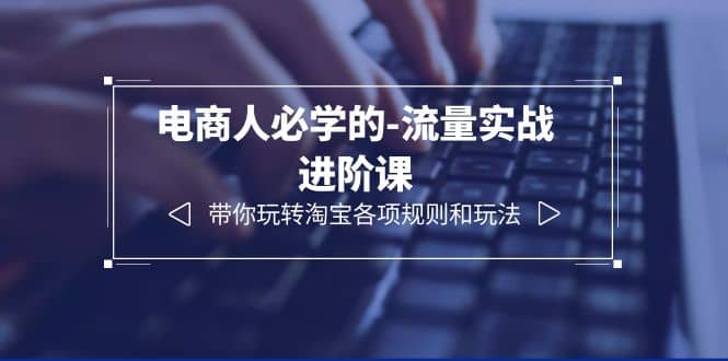 电商人必学的-流量实战进阶课：带你玩转淘宝各项规则和玩法（12节课）网创吧-网创项目资源站-副业项目-创业项目-搞钱项目搞钱网创吧