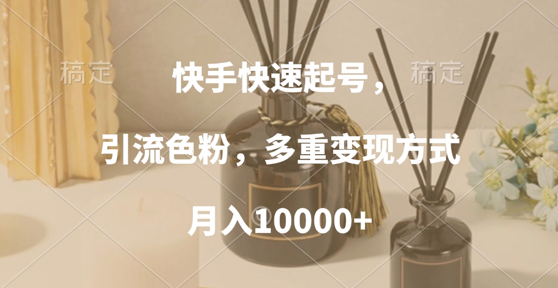 快手快速起号，引流色粉，多重变现方式，月入10000+网创吧-网创项目资源站-副业项目-创业项目-搞钱项目搞钱网创吧