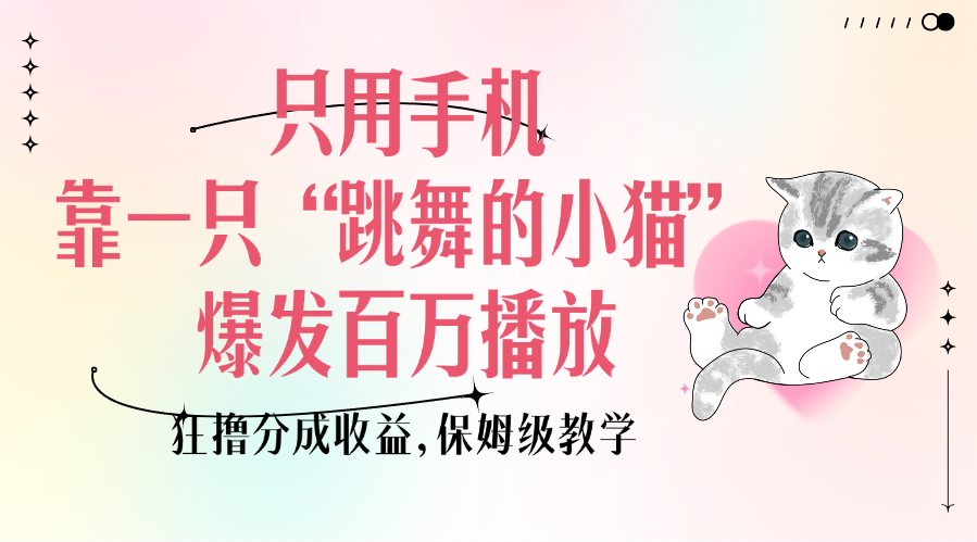 只用手机靠一只“跳舞的小猫”爆发百万播放，狂撸分成收益，保姆级教学搞钱网创吧-网创项目资源站-副业项目-创业项目-搞钱项目搞钱网创吧