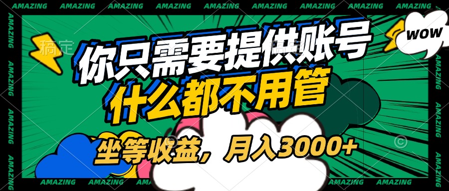 账号全程托管，你只需要提供账号，什么都不用管，坐等收益，月入3000+网创吧-网创项目资源站-副业项目-创业项目-搞钱项目搞钱网创吧