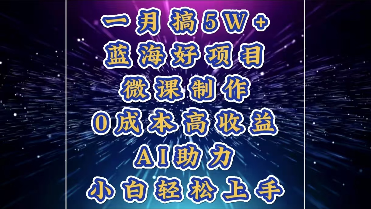 1月搞了5W+的蓝海好项目，微课制作，0成本高收益，AI助力，小白轻松上手网创吧-网创项目资源站-副业项目-创业项目-搞钱项目搞钱网创吧
