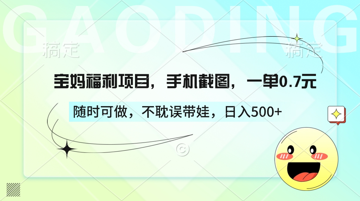宝妈福利项目，手机截图，一单0.7元，随时可做，不耽误带娃，日入500+网创吧-网创项目资源站-副业项目-创业项目-搞钱项目搞钱网创吧