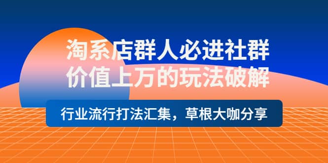 淘系店群人必进社群，价值上万的玩法破解，行业流行打法汇集，草根大咖分享网创吧-网创项目资源站-副业项目-创业项目-搞钱项目搞钱网创吧