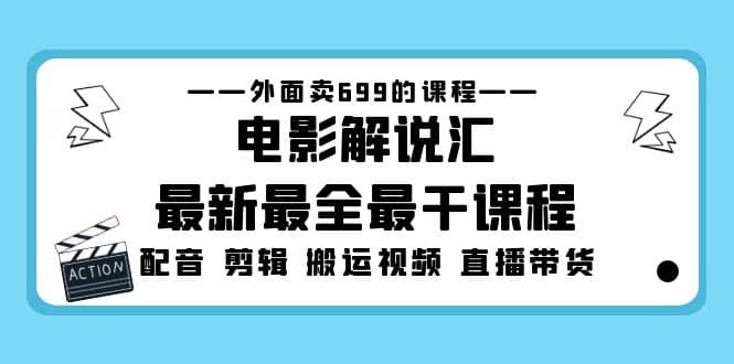 外面卖699的电影解说汇最新最全最干课程：电影配音 剪辑 搬运视频 直播带货网创吧-网创项目资源站-副业项目-创业项目-搞钱项目搞钱网创吧