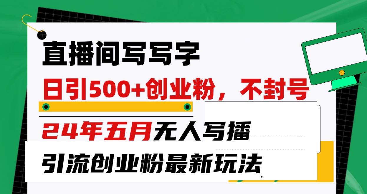 直播间写写字日引300+创业粉，24年五月无人写播引流不封号最新玩法搞钱网创吧-网创项目资源站-副业项目-创业项目-搞钱项目搞钱网创吧