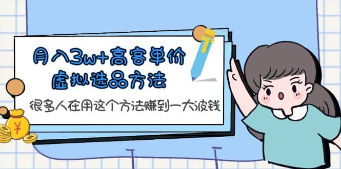 月入3w+高客单价虚拟选品方法，很多人在用这个方法赚到一大波钱！网创吧-网创项目资源站-副业项目-创业项目-搞钱项目搞钱网创吧