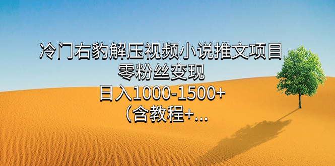 冷门右豹解压视频小说推文项目，零粉丝变现，日入1000-1500+（含教程）搞钱网创吧-网创项目资源站-副业项目-创业项目-搞钱项目搞钱网创吧