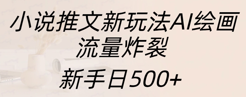 小说推文新玩法AI绘画，流量炸裂，新手日入500+网创吧-网创项目资源站-副业项目-创业项目-搞钱项目搞钱网创吧