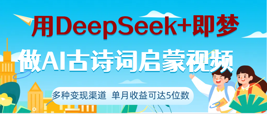 DeepSeek+即梦做AI古诗词启蒙视频，两个月涨粉22W，总变现5位数搞钱网创吧-网创项目资源站-副业项目-创业项目-搞钱项目搞钱网创吧