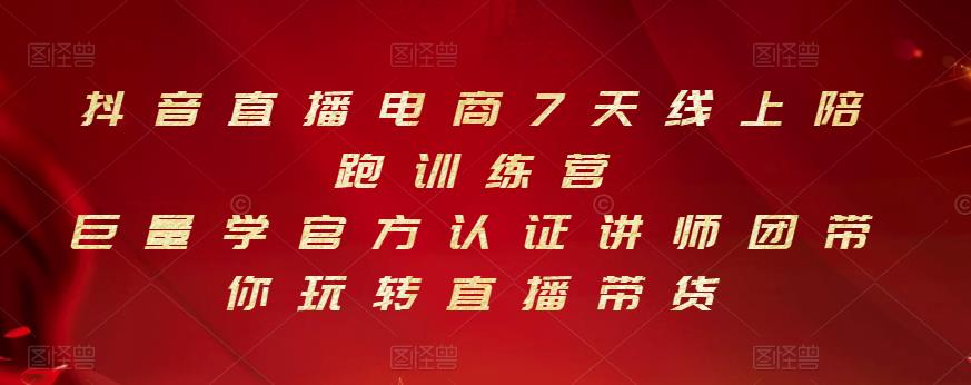 抖音直播电商7天线上陪跑训练营，巨量学官方认证讲师团带你玩转直播带货搞钱网创吧-网创项目资源站-副业项目-创业项目-搞钱项目搞钱网创吧