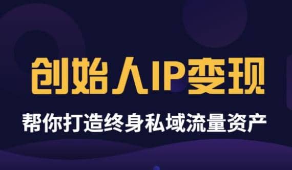 《创始人IP变现》精华版，帮你打造终身私域流量资产（无水印）搞钱网创吧-网创项目资源站-副业项目-创业项目-搞钱项目搞钱网创吧