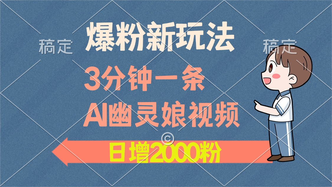 爆粉新玩法，3分钟一条AI幽灵娘视频，日涨2000粉丝，多种变现方式网创吧-网创项目资源站-副业项目-创业项目-搞钱项目搞钱网创吧