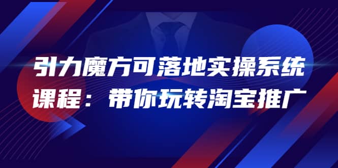 2022引力魔方可落地实操系统课程：带你玩转淘宝推广（12节课）网创吧-网创项目资源站-副业项目-创业项目-搞钱项目搞钱网创吧