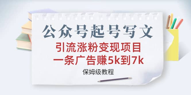 公众号起号写文、引流涨粉变现项目，一条广告赚5k到7k，保姆级教程搞钱网创吧-网创项目资源站-副业项目-创业项目-搞钱项目搞钱网创吧