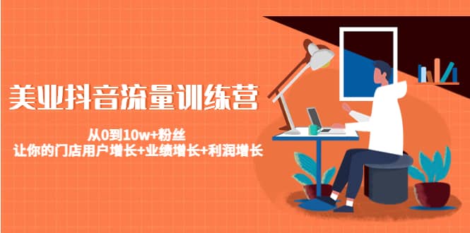 美业抖音流量训练营：从0到10w+粉丝 让你的门店用户增长+业绩增长+利润增长网创吧-网创项目资源站-副业项目-创业项目-搞钱项目搞钱网创吧