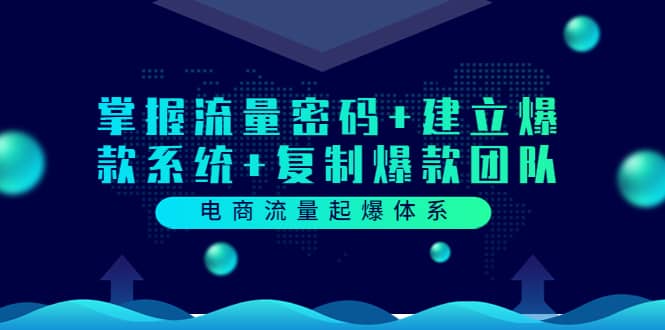 电商流量起爆体系：掌握流量密码+建立爆款系统+复制爆款团队（价值599）搞钱网创吧-网创项目资源站-副业项目-创业项目-搞钱项目搞钱网创吧