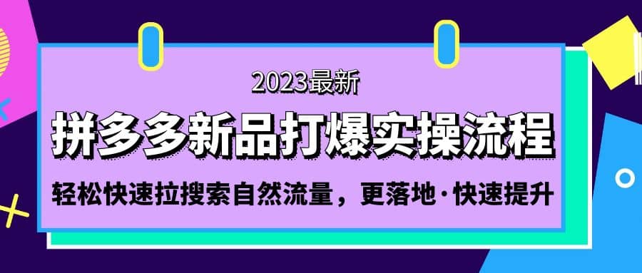 拼多多-新品打爆实操流程：轻松快速拉搜索自然流量，更落地·快速提升网创吧-网创项目资源站-副业项目-创业项目-搞钱项目搞钱网创吧