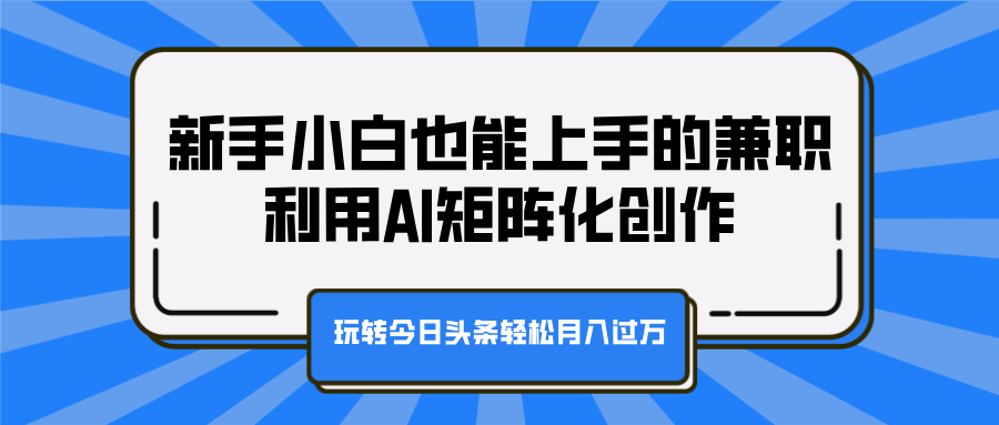 新手小白也能上手的兼职，利用AI矩阵化创作，玩转今日头条轻松月入过万网创吧-网创项目资源站-副业项目-创业项目-搞钱项目搞钱网创吧