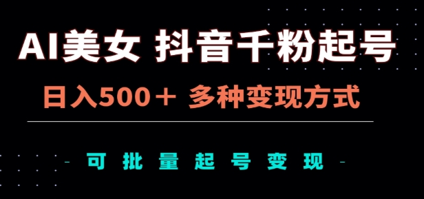 AI美女抖音千粉起号玩法，日入500＋，多种变现方式，可批量矩阵起号出售！搞钱网创吧-网创项目资源站-副业项目-创业项目-搞钱项目搞钱网创吧