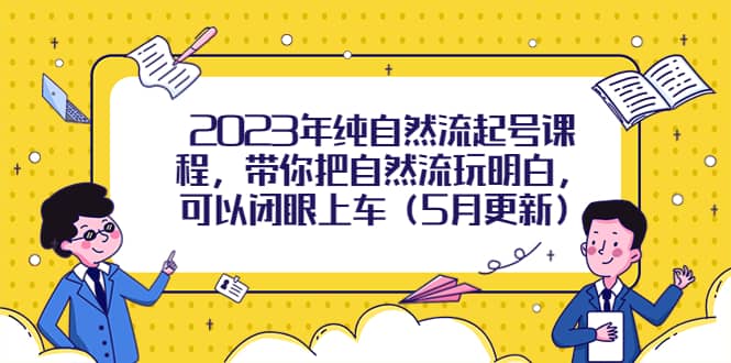 2023年纯自然流起号课程，带你把自然流玩明白，可以闭眼上车（5月更新）网创吧-网创项目资源站-副业项目-创业项目-搞钱项目搞钱网创吧