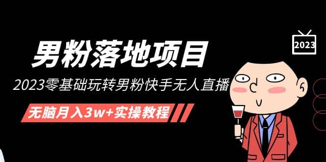 【男粉落地项目】2023零基础玩转男粉快手无人直播，无脑月入3w+实操教程！搞钱网创吧-网创项目资源站-副业项目-创业项目-搞钱项目搞钱网创吧