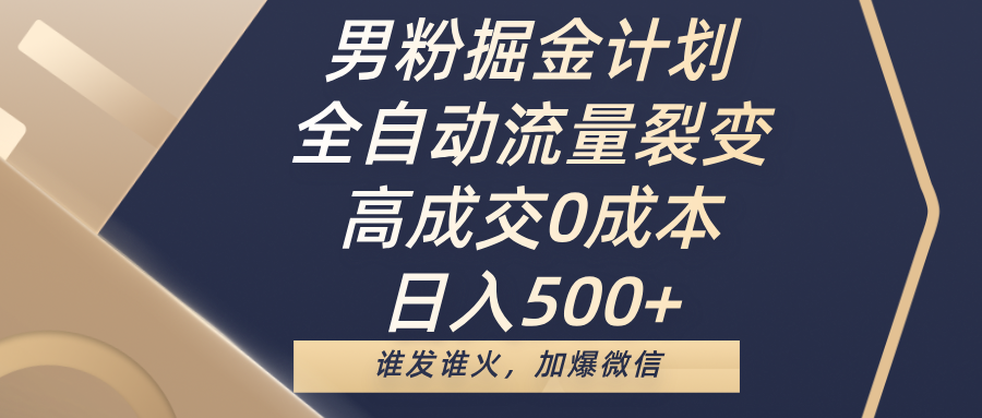 男粉掘金计划，全自动流量裂变，高成交0成本，日入500+，谁发谁火，加爆微信网创吧-网创项目资源站-副业项目-创业项目-搞钱项目搞钱网创吧