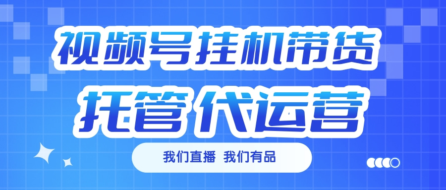 视频号挂机直播带货 全程托管代运营网创吧-网创项目资源站-副业项目-创业项目-搞钱项目搞钱网创吧
