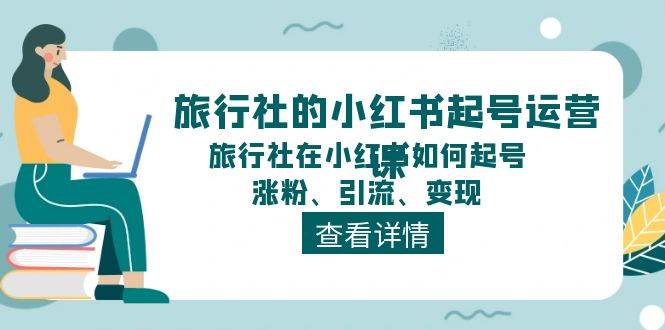 旅行社的小红书起号运营课，旅行社在小红书如何起号、涨粉、引流、变现搞钱网创吧-网创项目资源站-副业项目-创业项目-搞钱项目搞钱网创吧