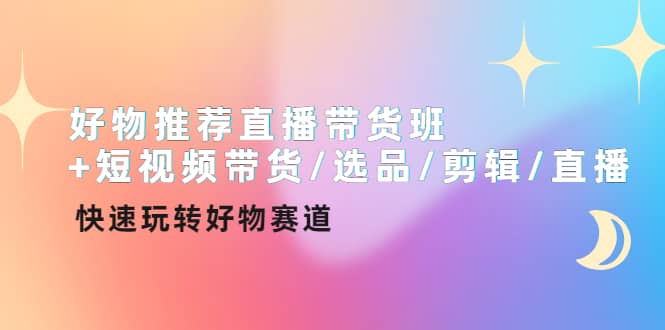 好物推荐直播带货班+短视频带货/选品/剪辑/直播，快速玩转好物赛道网创吧-网创项目资源站-副业项目-创业项目-搞钱项目搞钱网创吧