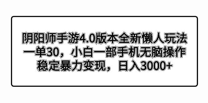 阴阳师手游4.0版本全新懒人玩法，一单30，小白一部手机无脑操作，稳定暴力变现搞钱网创吧-网创项目资源站-副业项目-创业项目-搞钱项目搞钱网创吧