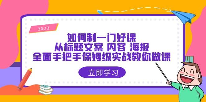 如何制一门·好课：从标题文案 内容 海报，全面手把手保姆级实战教你做课网创吧-网创项目资源站-副业项目-创业项目-搞钱项目搞钱网创吧