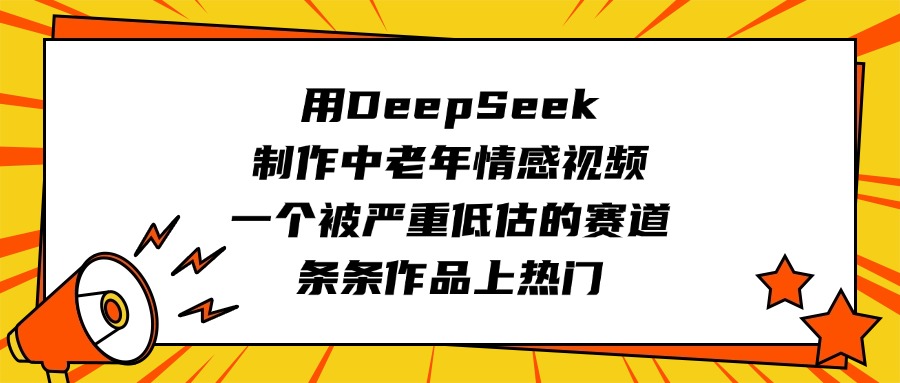 用DeepSeek制作中老年情感视频，一个被严重低估的赛道，条条作品上热门网创吧-网创项目资源站-副业项目-创业项目-搞钱项目搞钱网创吧