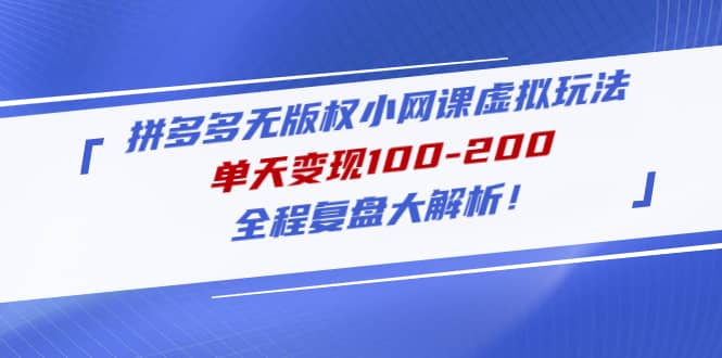 拼多多无版权小网课虚拟玩法，全程复盘大解析搞钱网创吧-网创项目资源站-副业项目-创业项目-搞钱项目搞钱网创吧