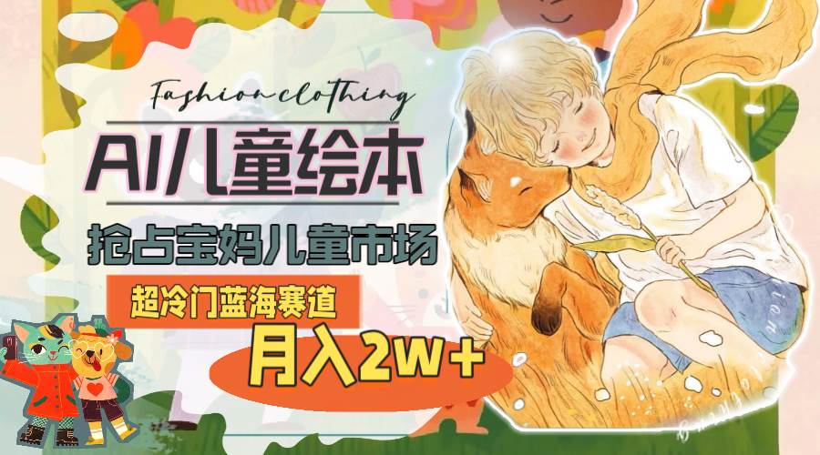 超冷门蓝海赛道，用AI做儿童绘本，抢占宝妈儿童市场，月入2w+(教程+素材)网创吧-网创项目资源站-副业项目-创业项目-搞钱项目搞钱网创吧