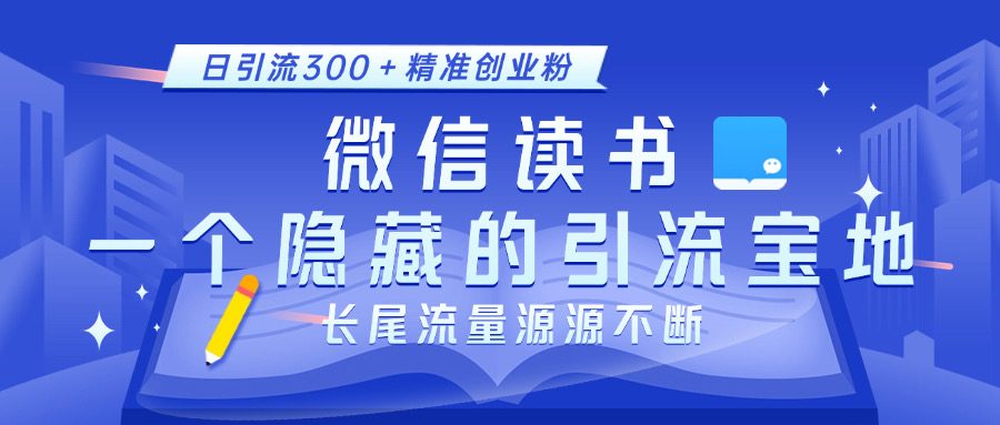 微信读书，一个隐藏的引流宝地。不为人知的小众打法，日引流300＋精准创业粉，长尾流量源源不断搞钱网创吧-网创项目资源站-副业项目-创业项目-搞钱项目搞钱网创吧