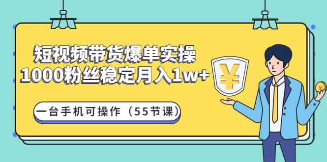 短视频带货爆单实操：一台手机可操作（55节课）网创吧-网创项目资源站-副业项目-创业项目-搞钱项目搞钱网创吧