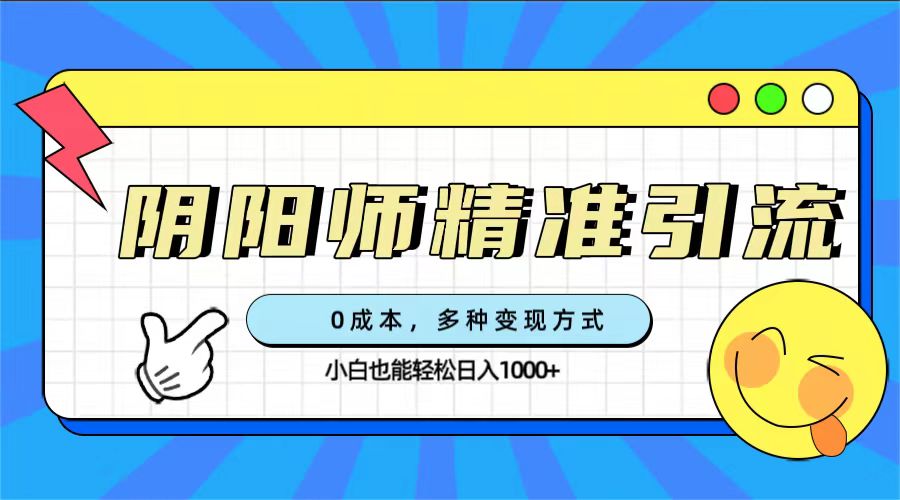 0成本阴阳师精准引流，多种变现方式，小白也能轻松日入1000+搞钱网创吧-网创项目资源站-副业项目-创业项目-搞钱项目搞钱网创吧
