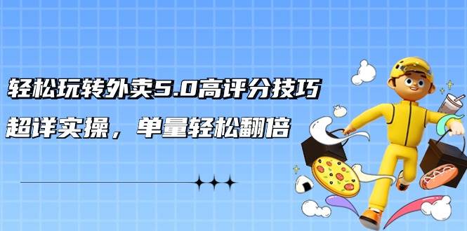 轻松玩转外卖5.0高评分技巧，超详实操，单量轻松翻倍（21节视频课）网创吧-网创项目资源站-副业项目-创业项目-搞钱项目搞钱网创吧