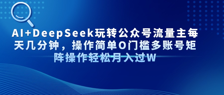 AI+DeepSeek玩转公众号流量主每天几分钟，操作简单O门槛多账号矩阵操作轻松月入过W网创吧-网创项目资源站-副业项目-创业项目-搞钱项目搞钱网创吧