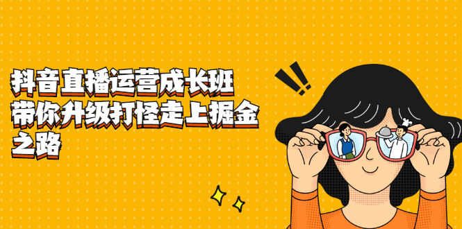 抖音直播运营成长班，带你升级打怪走上掘金之路网创吧-网创项目资源站-副业项目-创业项目-搞钱项目搞钱网创吧