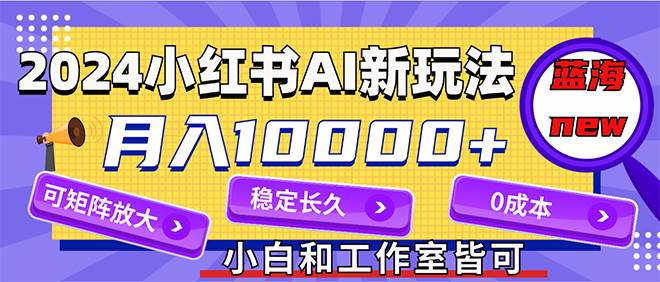 2024最新小红薯AI赛道，蓝海项目，月入10000+，0成本，当事业来做，可矩阵网创吧-网创项目资源站-副业项目-创业项目-搞钱项目搞钱网创吧