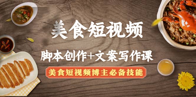 美食短视频创作+文案写作课：美食短视频博主必备技能搞钱网创吧-网创项目资源站-副业项目-创业项目-搞钱项目搞钱网创吧